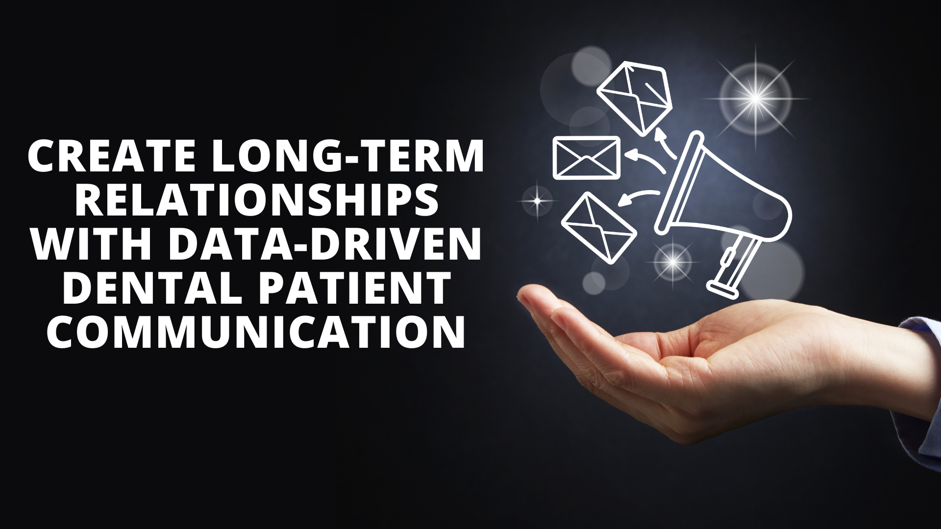 Create Long-term Relationships with Data-Driven Dental Patient Communication
