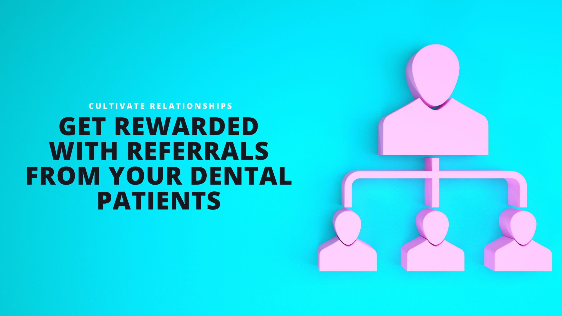 Cultivate Relationships and Be Rewarded with Referrals from Your Dental Patients